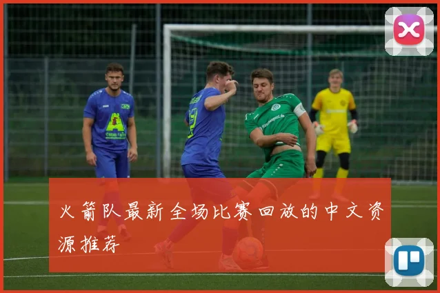 火箭队最新全场比赛回放的中文资源推荐