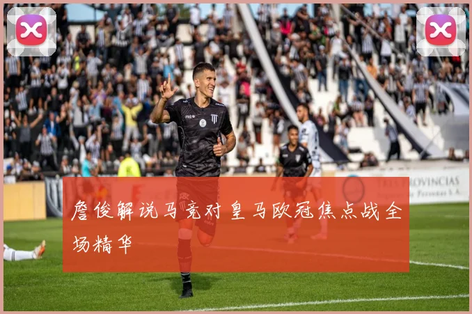 詹俊解说马竞对皇马欧冠焦点战全场精华