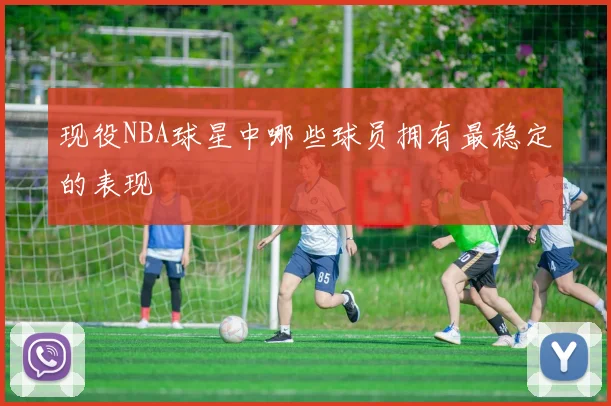 现役NBA球星中哪些球员拥有最稳定的表现