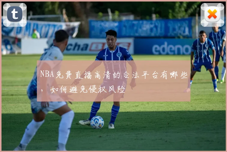 NBA免费直播高清的合法平台有哪些，如何避免侵权风险