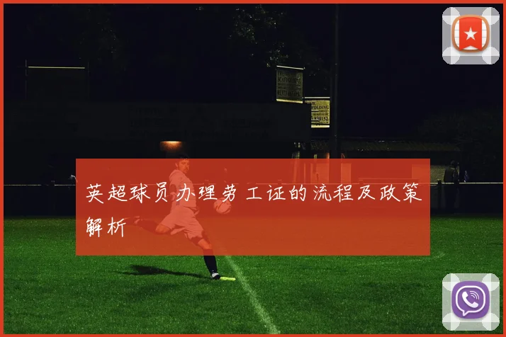 英超球员办理劳工证的流程及政策解析