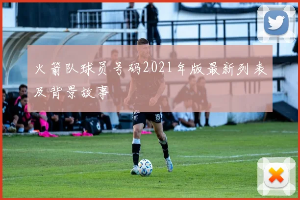火箭队球员号码2021年版最新列表及背景故事