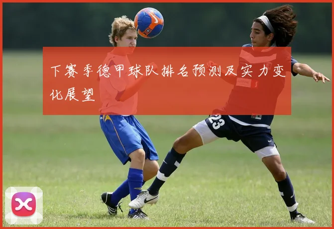 下赛季德甲球队排名预测及实力变化展望