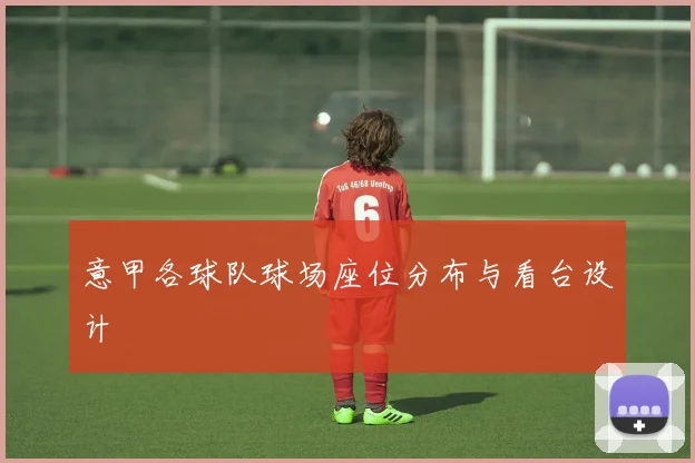意甲各球队球场座位分布与看台设计
