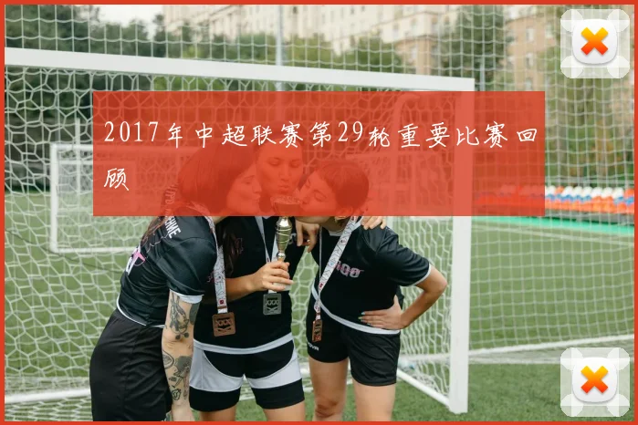 2017年中超联赛第29轮重要比赛回顾