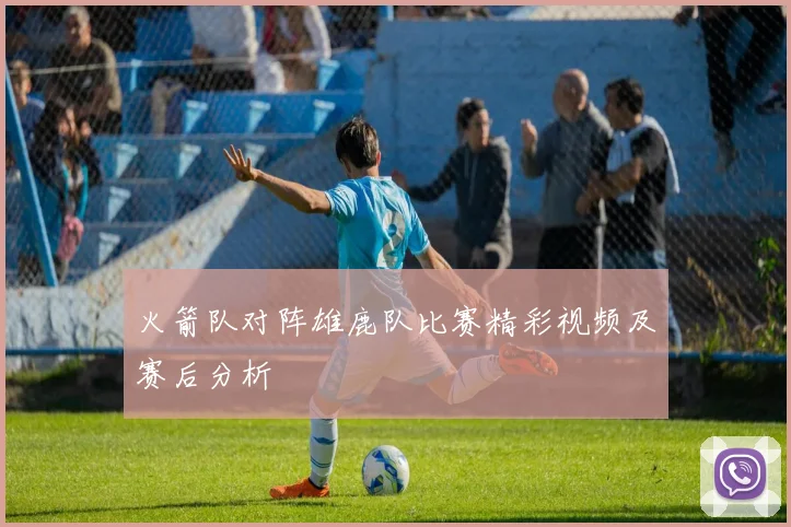 火箭队对阵雄鹿队比赛精彩视频及赛后分析