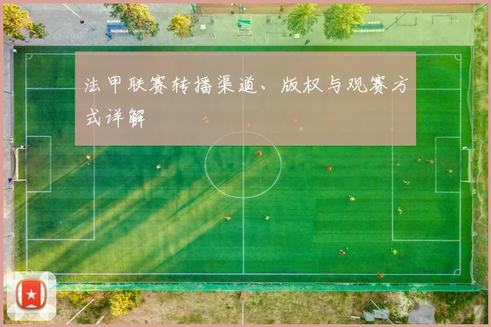 法甲联赛转播渠道、版权与观赛方式详解