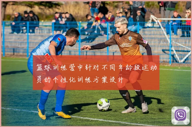 篮球训练营中针对不同年龄段运动员的个性化训练方案设计