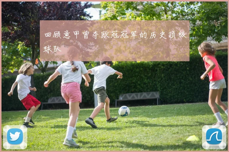 回顾意甲曾夺欧冠冠军的历史顶级球队